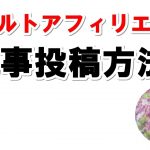 成果を上げるアダルトアフィリエイト記事投稿方法【ワードプレスやSEO、記事構成方法】