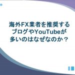 海外FX業者を推奨するブログやYouTubeが多い理由